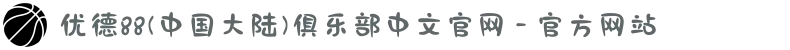 优德88(中国大陆)俱乐部中文官网 - 官方网站